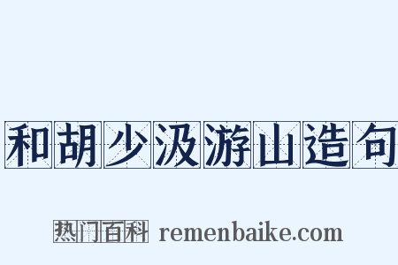 和胡少汲游山造句是什么意思的图片
